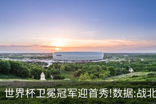 世界杯卫冕冠军迎首秀!数据:战北非之狐望小胜