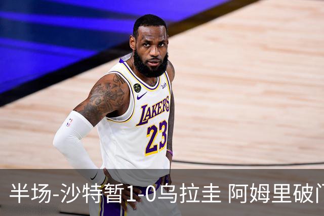 半场-沙特暂1-0乌拉圭 阿姆里破门比尼亚斯失良机穆斯莱拉神扑