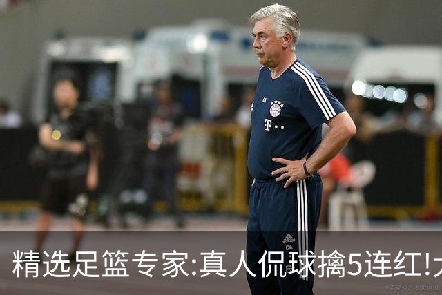 精选足篮专家:真人侃球擒5连红!大洋&张翼峰5连红